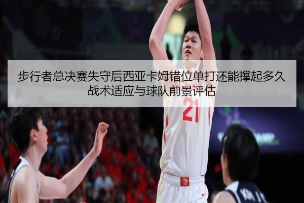 步行者总决赛失守后西亚卡姆错位单打还能撑起多久 战术适应与球队前景评估
