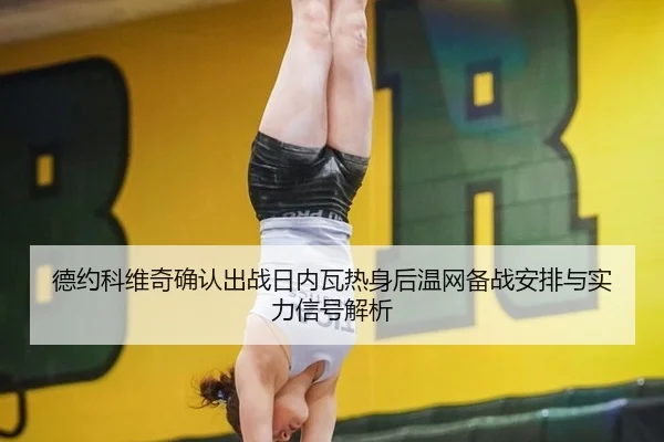 德约科维奇确认出战日内瓦热身后温网备战安排与实力信号解析