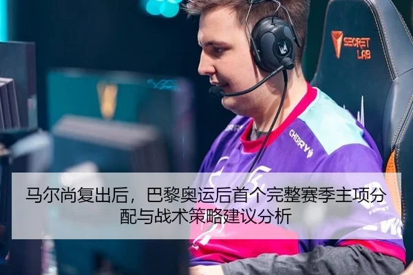 马尔尚复出后，巴黎奥运后首个完整赛季主项分配与战术策略建议分析