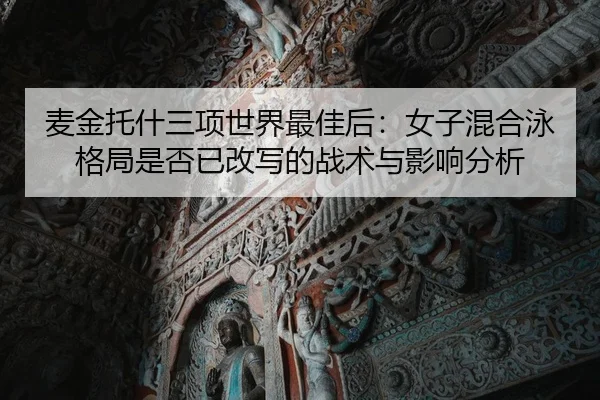 麦金托什三项世界最佳后：女子混合泳格局是否已改写的战术与影响分析